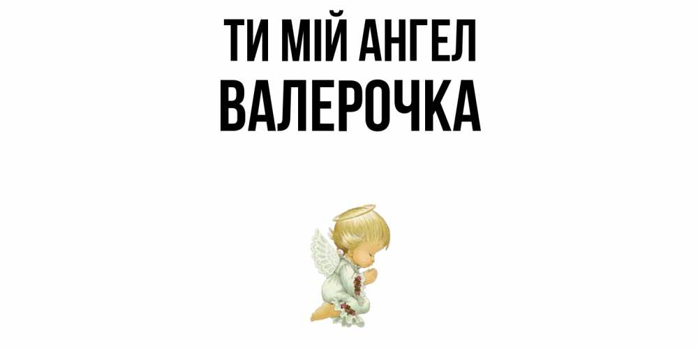 Открытка на каждый день з підписом, Валерочка Ти мій ангел ангел Прикольна листівка з побажанням онлайн скачати безкоштовно 