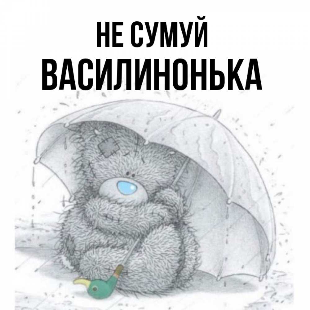 Открытка на каждый день з підписом, Василинонька Не сумуй спасите мишку Тедди Прикольна листівка з побажанням онлайн скачати безкоштовно 