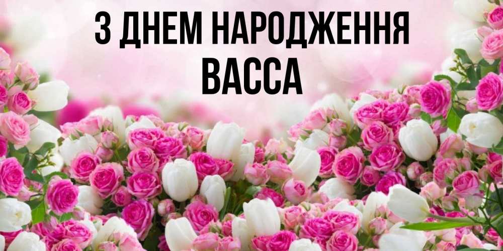 Открытка на каждый день з підписом, Васса З Днем народження открытка с разными розами Прикольна листівка з побажанням онлайн скачати безкоштовно 