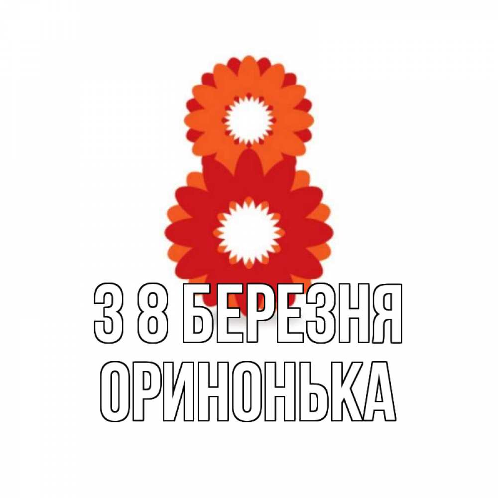 Открытка на каждый день з підписом, Оринонька З 8 БЕРЕЗНЯ восьмерка из лепестков Прикольна листівка з побажанням онлайн скачати безкоштовно 