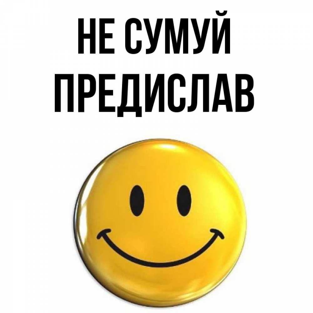 Открытка на каждый день з підписом, Предислав Не сумуй триде смайл Прикольна листівка з побажанням онлайн скачати безкоштовно 