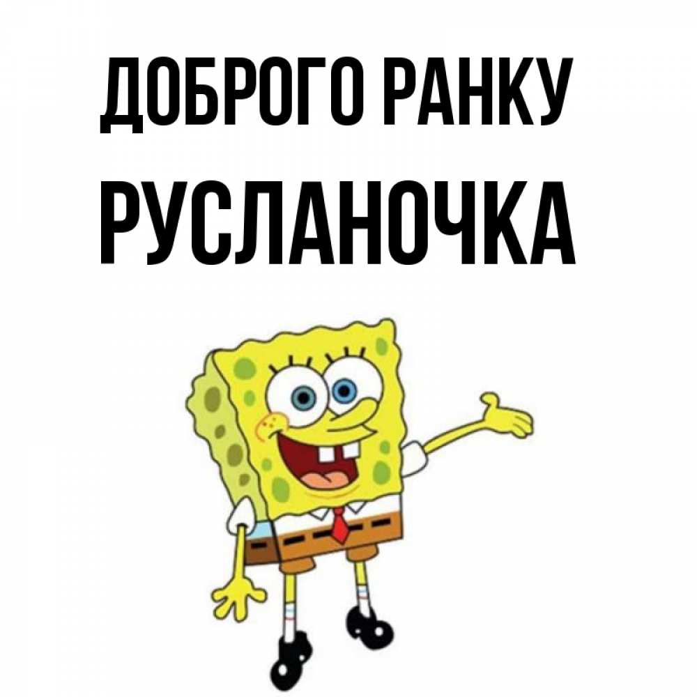 Открытка на каждый день з підписом, Русланочка Доброго ранку губка боб улыбается Прикольна листівка з побажанням онлайн скачати безкоштовно 