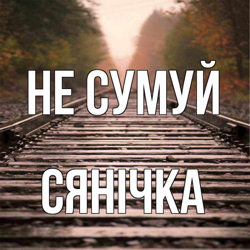 Открытка на каждый день з підписом, Сянічка Не сумуй лес и железная дорога Прикольна листівка з побажанням онлайн скачати безкоштовно 