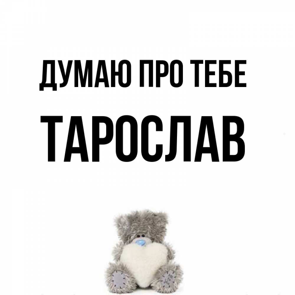 Открытка на каждый день з підписом, Тарослав Думаю про тебе тедди с сердечком для любимой Прикольна листівка з побажанням онлайн скачати безкоштовно 