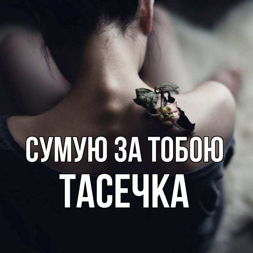 Открытка на каждый день з підписом, Тасечка Сумую за тобою засох цветок Прикольна листівка з побажанням онлайн скачати безкоштовно 