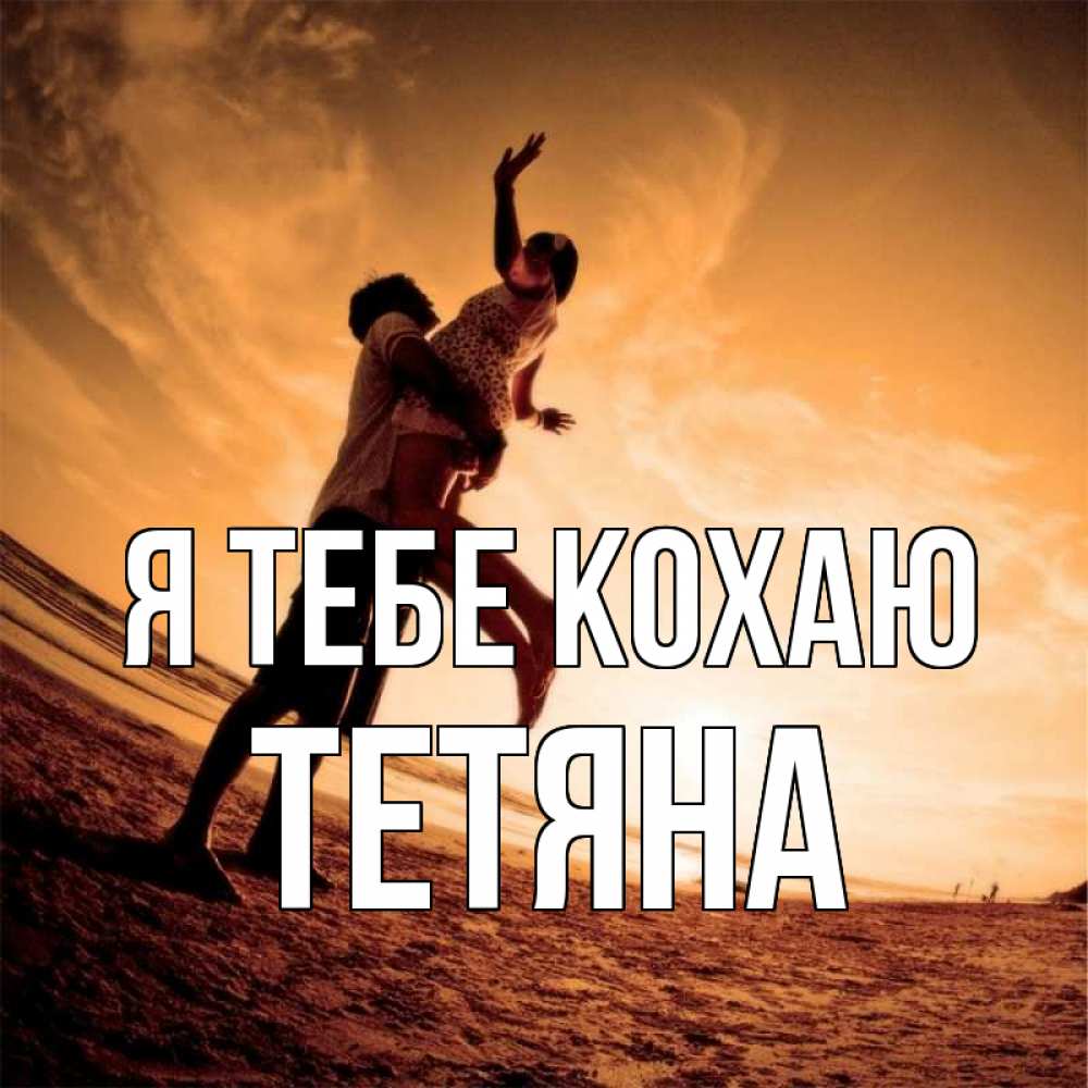 Открытка на каждый день з підписом, Тетяна Я тебе кохаю парень держит девушку Прикольна листівка з побажанням онлайн скачати безкоштовно 