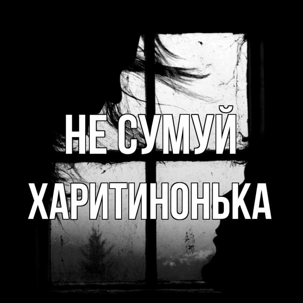 Открытка на каждый день з підписом, Харитинонька Не сумуй открытки для родных Прикольна листівка з побажанням онлайн скачати безкоштовно 