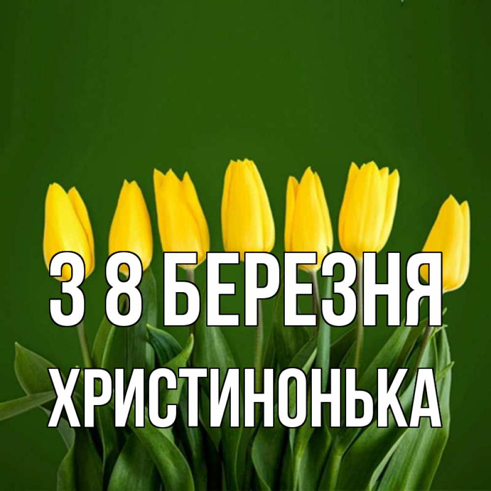 Открытка на каждый день з підписом, Христинонька З 8 БЕРЕЗНЯ желтого цвета 3 Прикольна листівка з побажанням онлайн скачати безкоштовно 