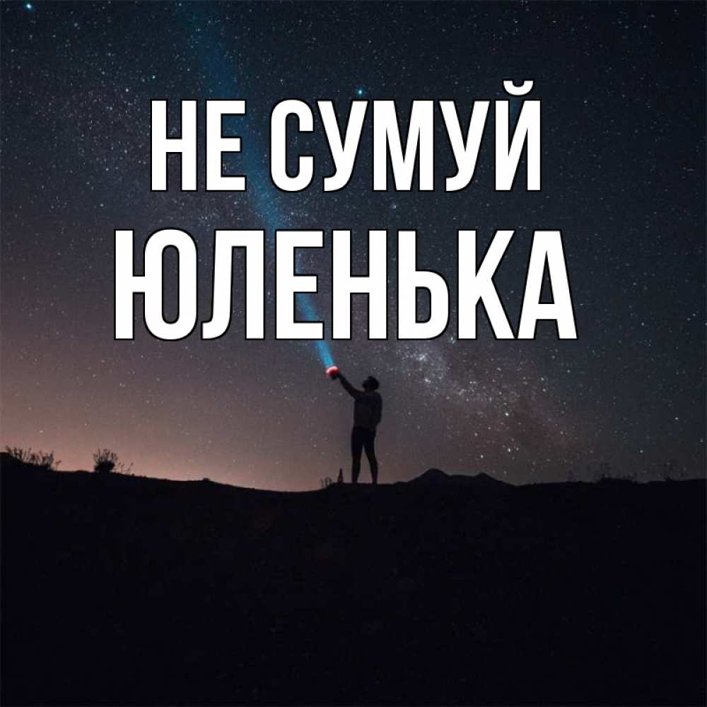 Открытка на каждый день з підписом, Юленька Не сумуй луч света и млечный путь Прикольна листівка з побажанням онлайн скачати безкоштовно 