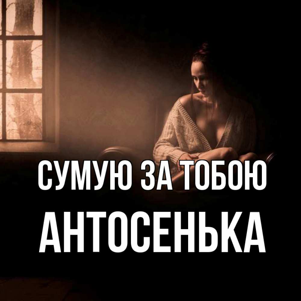 Открытка на каждый день з підписом, Антосенька Сумую за тобою приходи в гости ко мне Прикольна листівка з побажанням онлайн скачати безкоштовно 