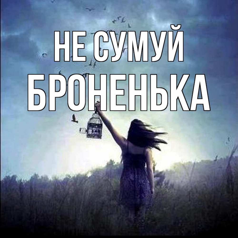 Открытка на каждый день з підписом, Броненька Не сумуй на волю Прикольна листівка з побажанням онлайн скачати безкоштовно 