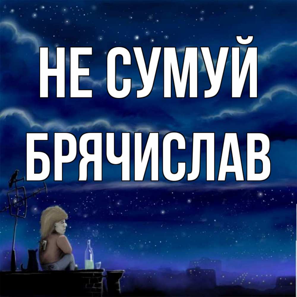 Открытка на каждый день з підписом, Брячислав Не сумуй город с крыши Прикольна листівка з побажанням онлайн скачати безкоштовно 