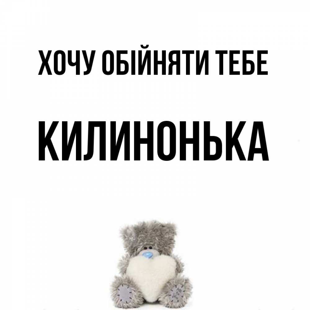 Открытка на каждый день з підписом, Килинонька Хочу обійняти тебе медвежонок с сердечком белого цвета Прикольна листівка з побажанням онлайн скачати безкоштовно 