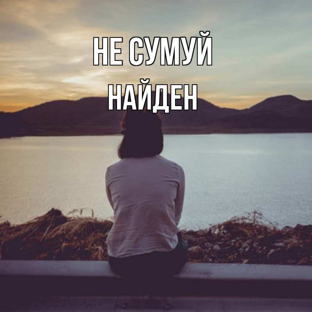 Открытка на каждый день з підписом, Найден Не сумуй вода и горы Прикольна листівка з побажанням онлайн скачати безкоштовно 