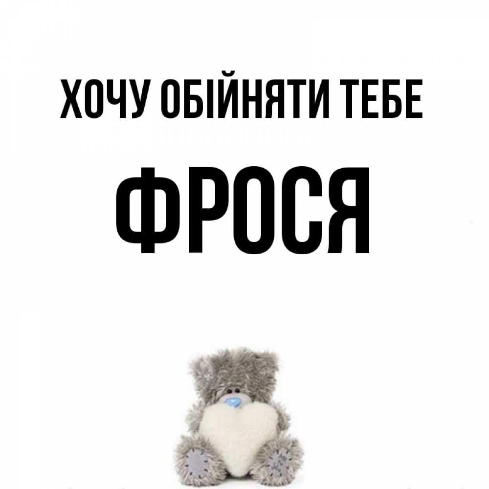 Открытка на каждый день з підписом, Фрося Хочу обійняти тебе медвежонок с сердечком белого цвета Прикольна листівка з побажанням онлайн скачати безкоштовно 
