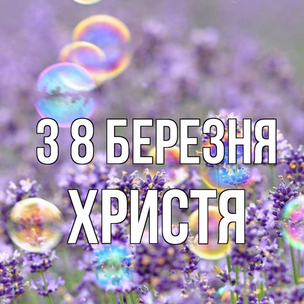 Открытка на каждый день з підписом, Христя З 8 БЕРЕЗНЯ цветы Прикольна листівка з побажанням онлайн скачати безкоштовно 