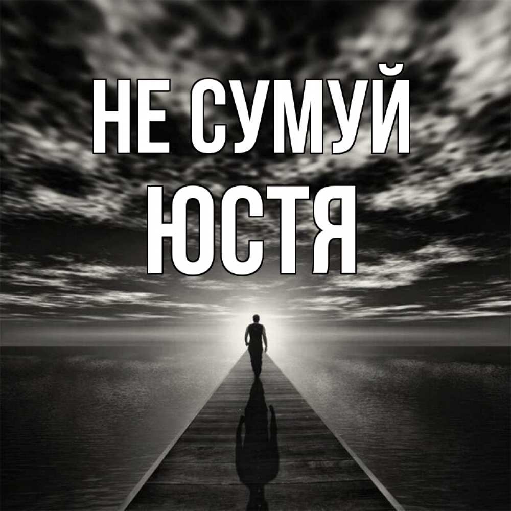 Открытка на каждый день з підписом, Юстя Не сумуй человек Прикольна листівка з побажанням онлайн скачати безкоштовно 
