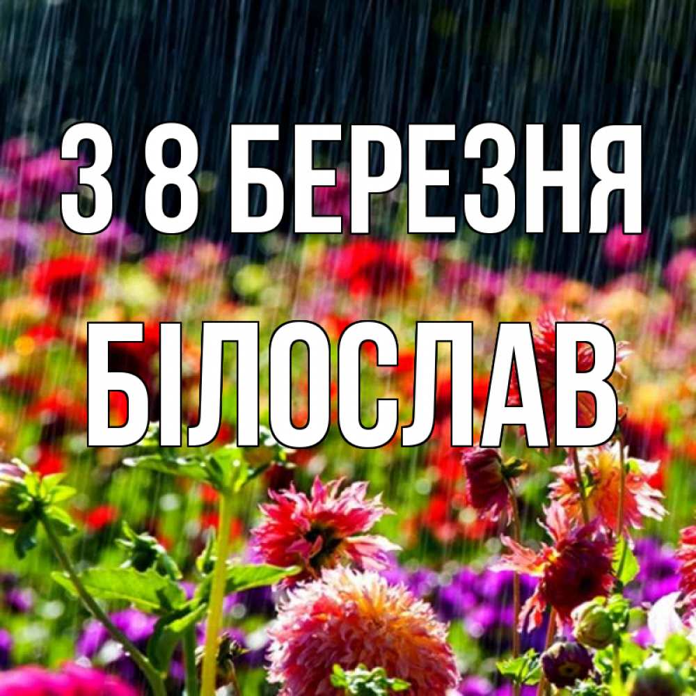 Открытка на каждый день з підписом, Білослав З 8 БЕРЕЗНЯ цветы под дождиком к международному женскому дню Прикольна листівка з побажанням онлайн скачати безкоштовно 