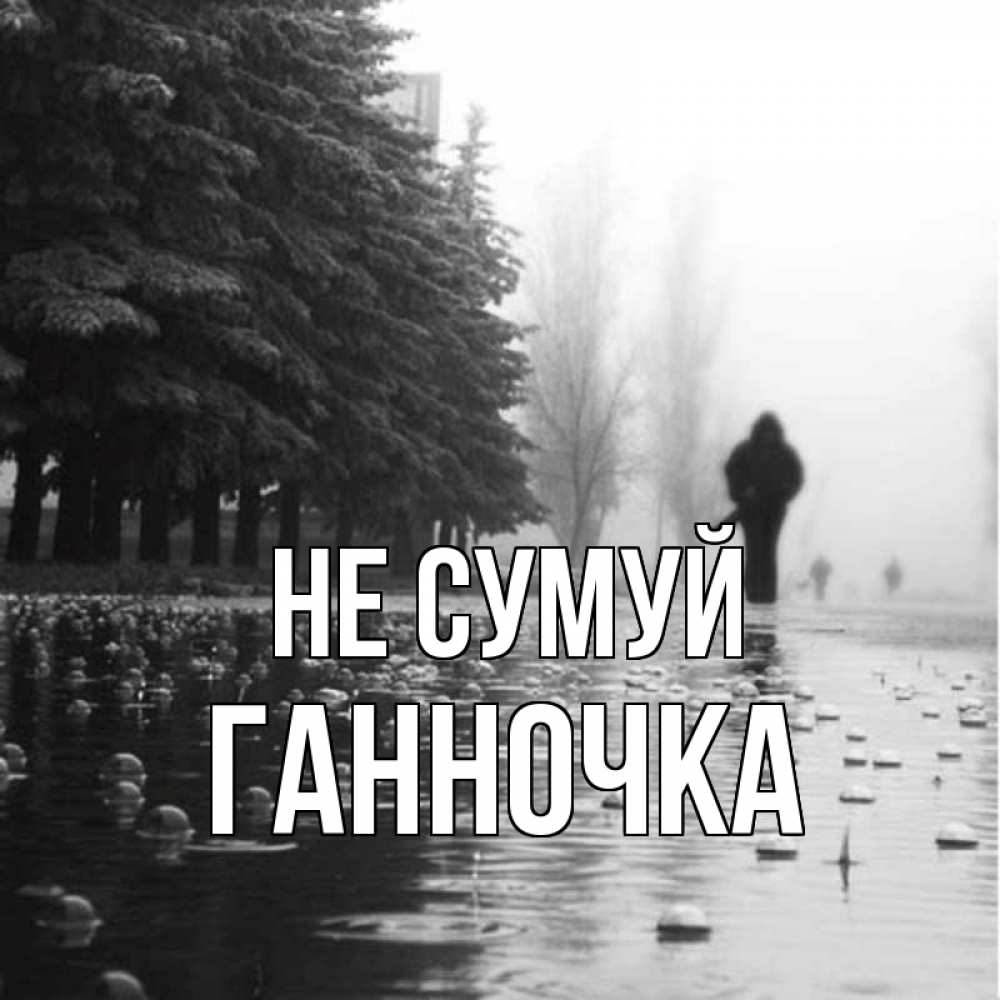 Открытка на каждый день з підписом, Ганночка Не сумуй улица под дождем Прикольна листівка з побажанням онлайн скачати безкоштовно 