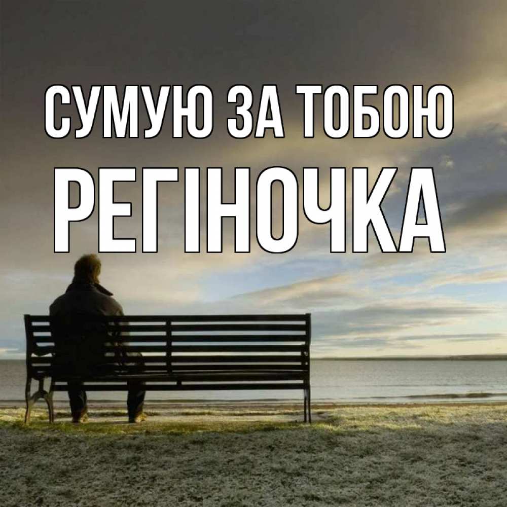 Открытка на каждый день з підписом, Регіночка Сумую за тобою лавочка Прикольна листівка з побажанням онлайн скачати безкоштовно 