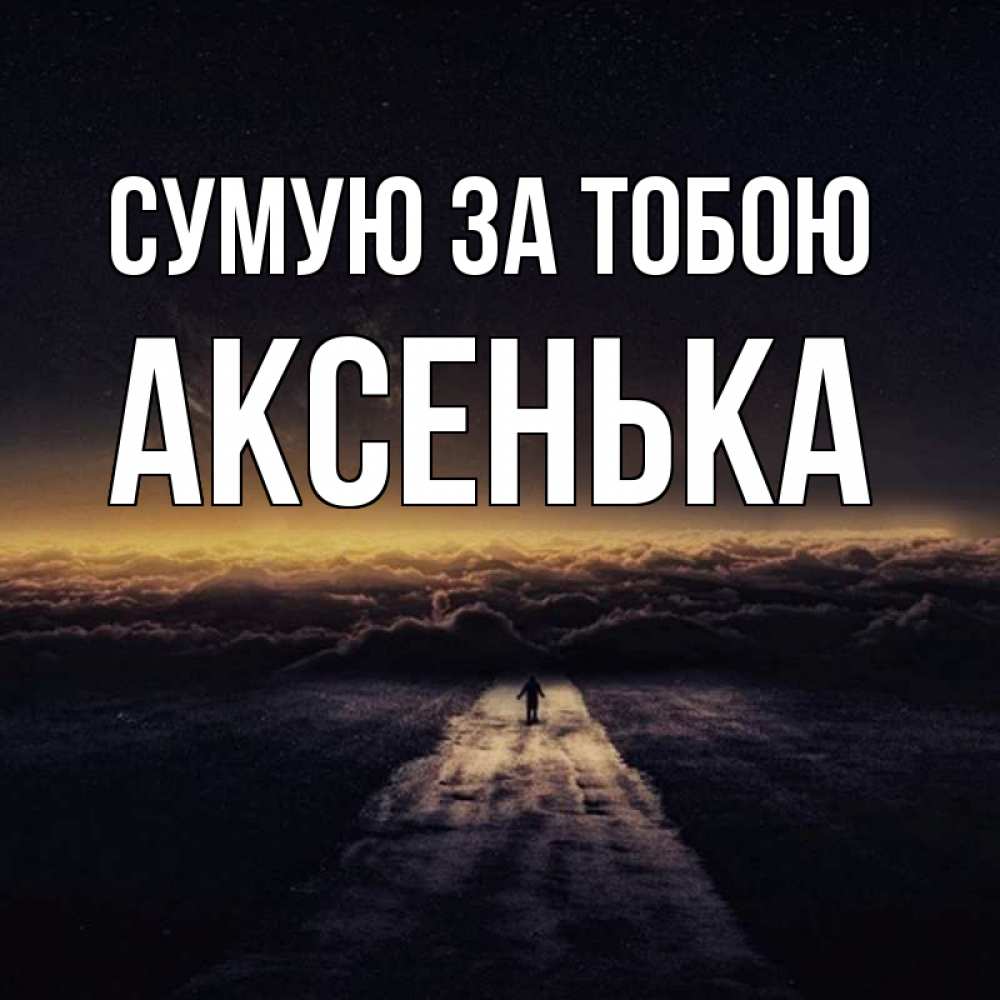 Открытка на каждый день з підписом, Аксенька Сумую за тобою идем Прикольна листівка з побажанням онлайн скачати безкоштовно 
