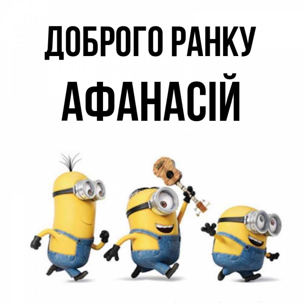 Открытка на каждый день з підписом, Афанасій Доброго ранку миньоны и прекрасное утро Прикольна листівка з побажанням онлайн скачати безкоштовно 