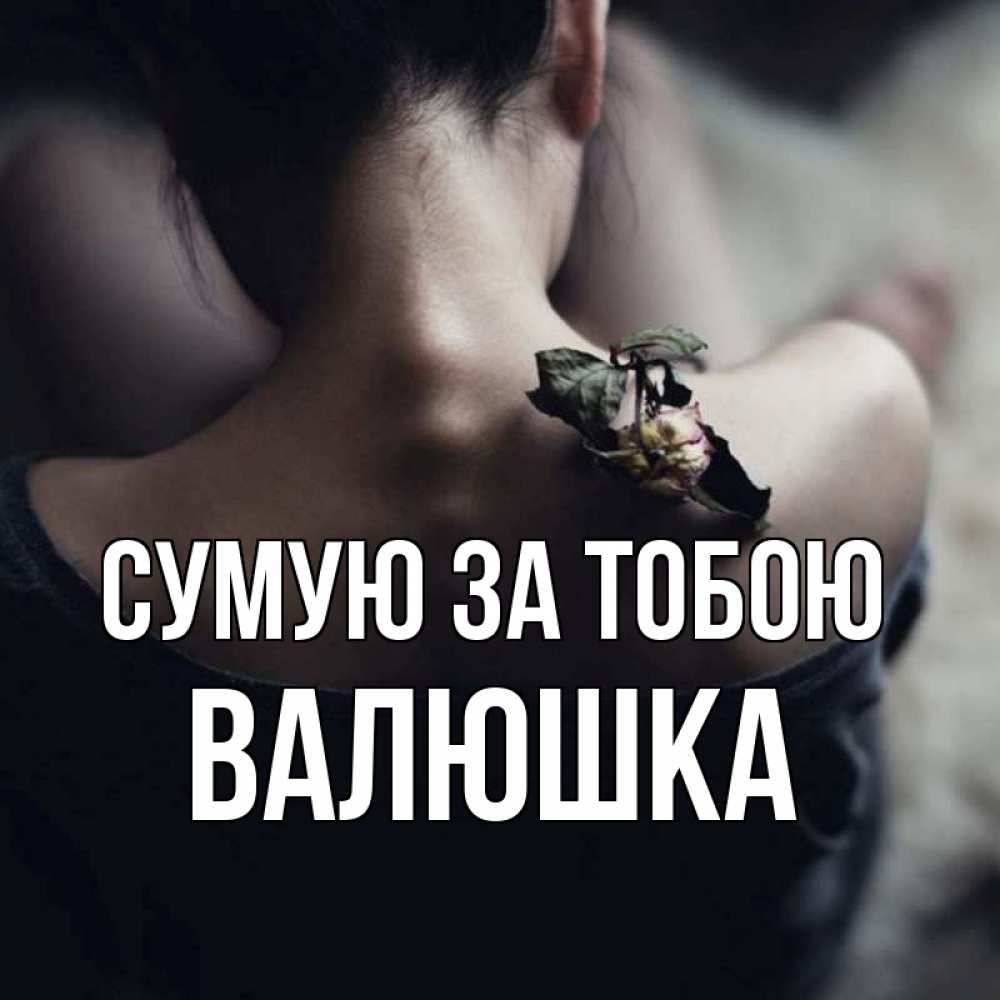 Открытка на каждый день з підписом, Валюшка Сумую за тобою засох цветок Прикольна листівка з побажанням онлайн скачати безкоштовно 