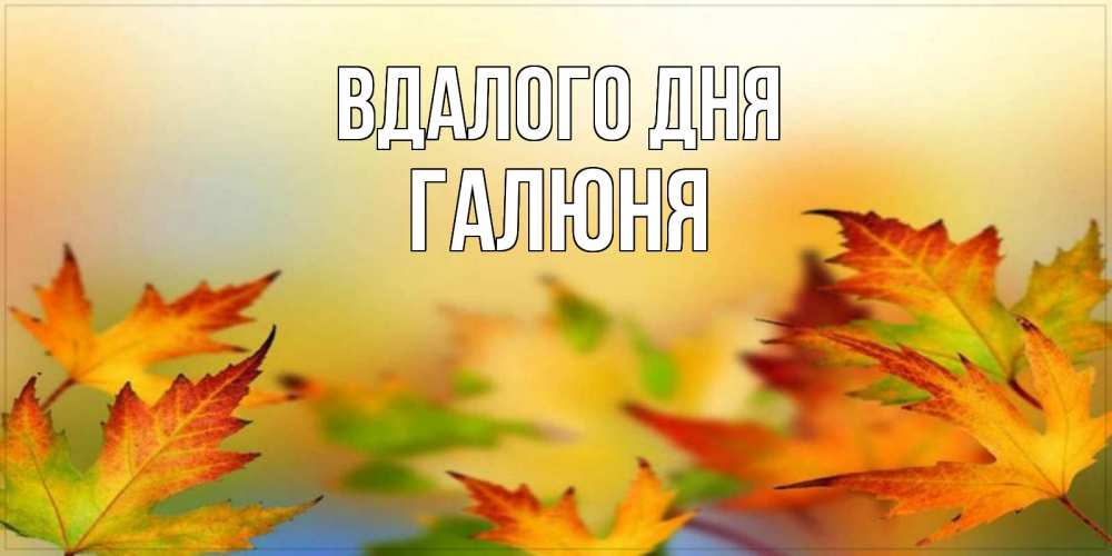 Открытка на каждый день з підписом, Галюня Вдалого дня открытка с пожеланием хорошего осеннего дня Прикольна листівка з побажанням онлайн скачати безкоштовно 