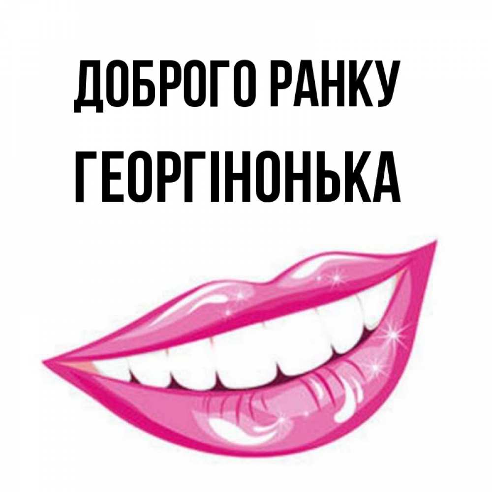 Открытка на каждый день з підписом, Георгінонька Доброго ранку розовые губы и белые зубы Прикольна листівка з побажанням онлайн скачати безкоштовно 