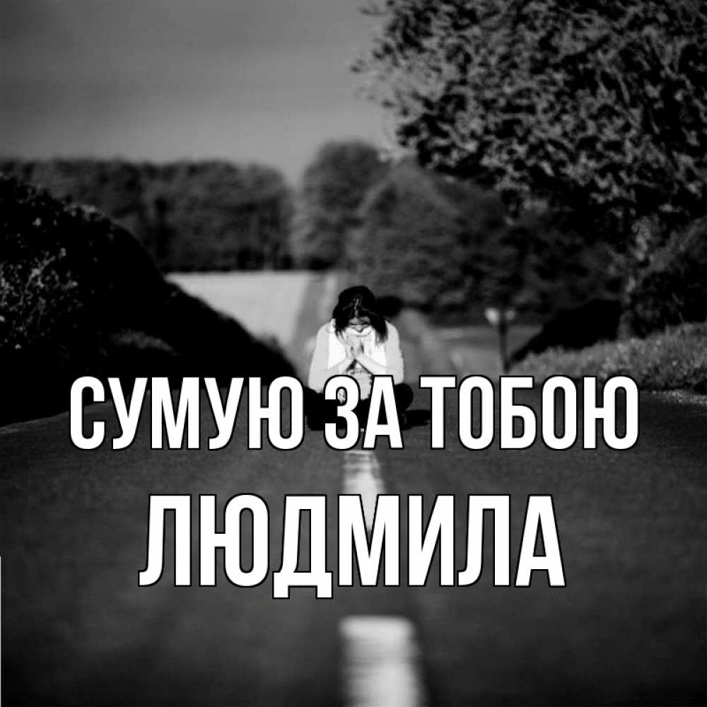 Открытка на каждый день з підписом, Людмила Сумую за тобою фото Прикольна листівка з побажанням онлайн скачати безкоштовно 