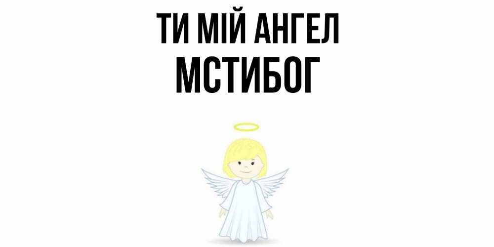 Открытка на каждый день з підписом, Мстибог Ти мій ангел ангел Прикольна листівка з побажанням онлайн скачати безкоштовно 