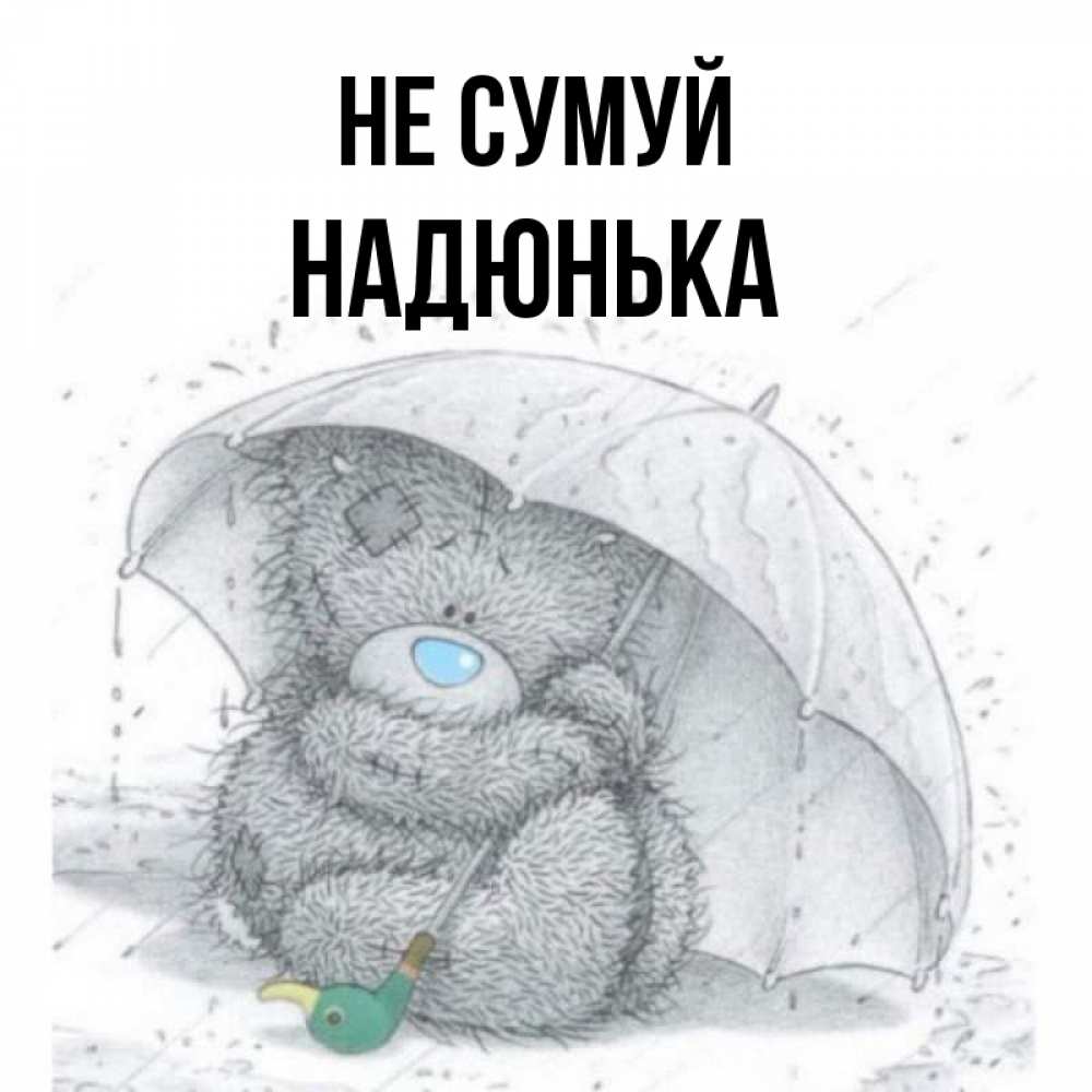 Открытка на каждый день з підписом, Надюнька Не сумуй спасите мишку Тедди Прикольна листівка з побажанням онлайн скачати безкоштовно 