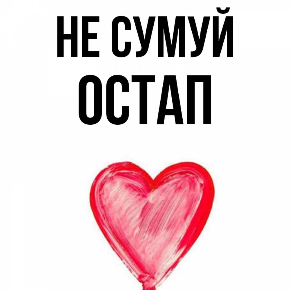 Открытка на каждый день з підписом, Остап Не сумуй сердечко Прикольна листівка з побажанням онлайн скачати безкоштовно 
