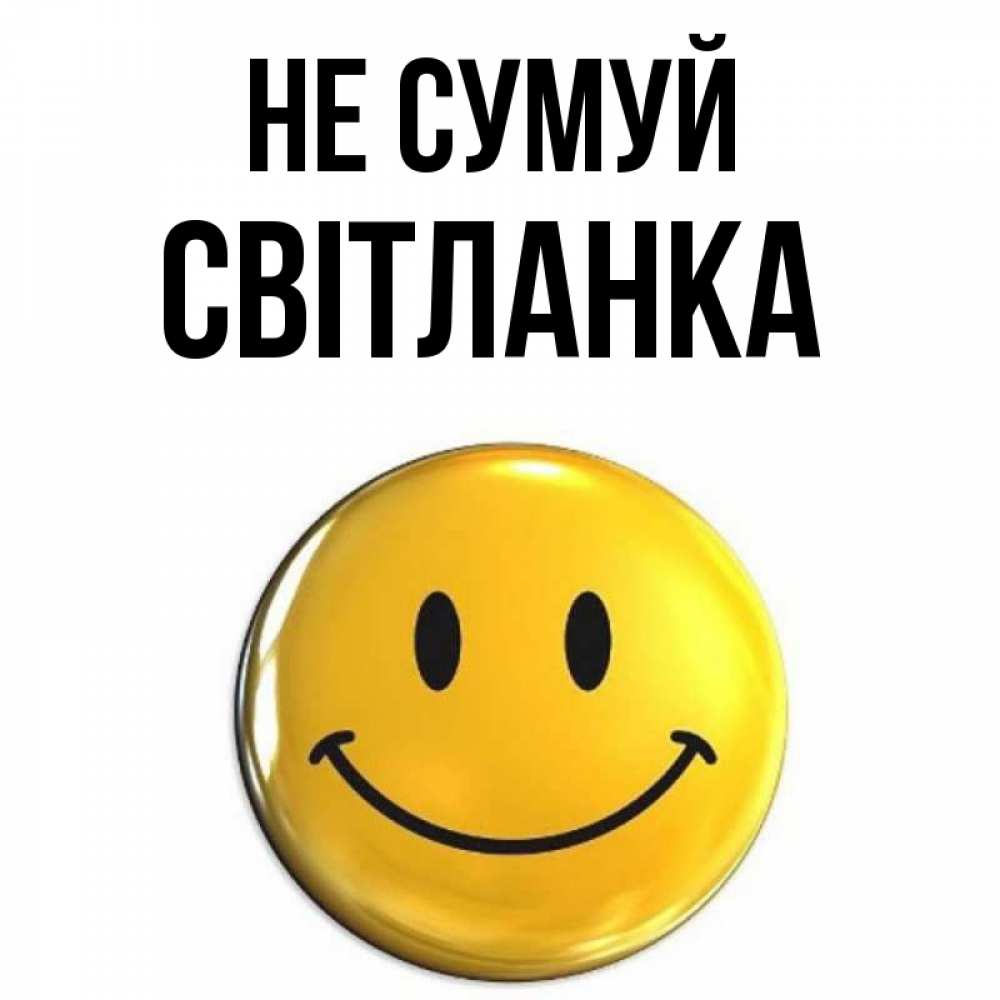 Открытка на каждый день з підписом, Світланка Не сумуй триде смайл Прикольна листівка з побажанням онлайн скачати безкоштовно 