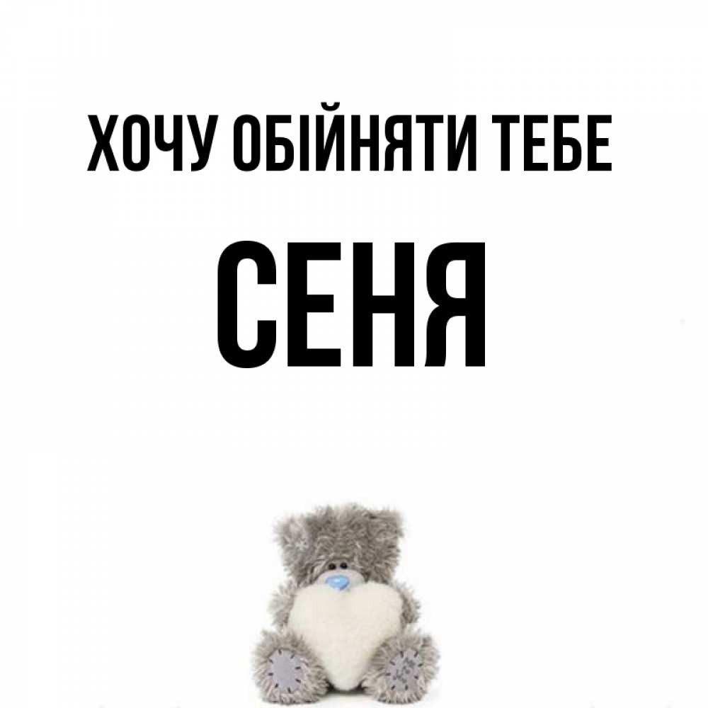 Открытка на каждый день з підписом, Сеня Хочу обійняти тебе медвежонок с сердечком белого цвета Прикольна листівка з побажанням онлайн скачати безкоштовно 