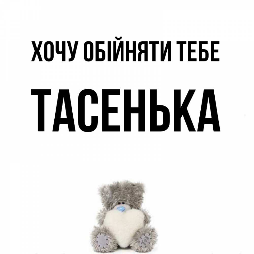 Открытка на каждый день з підписом, Тасенька Хочу обійняти тебе медвежонок с сердечком белого цвета Прикольна листівка з побажанням онлайн скачати безкоштовно 