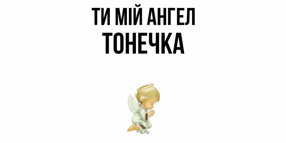 Открытка на каждый день з підписом, Тонечка Ти мій ангел ангел Прикольна листівка з побажанням онлайн скачати безкоштовно 