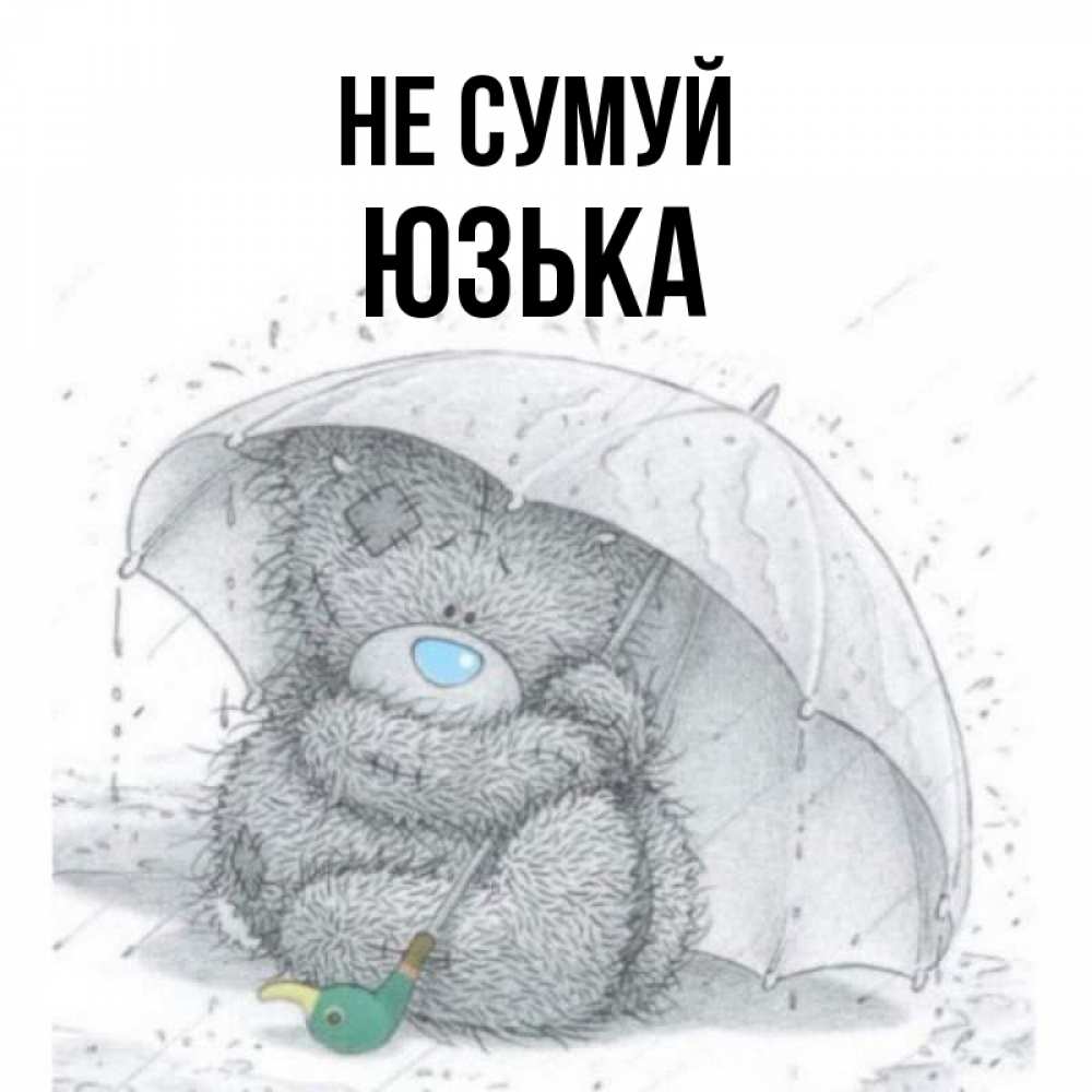 Открытка на каждый день з підписом, Юзька Не сумуй спасите мишку Тедди Прикольна листівка з побажанням онлайн скачати безкоштовно 