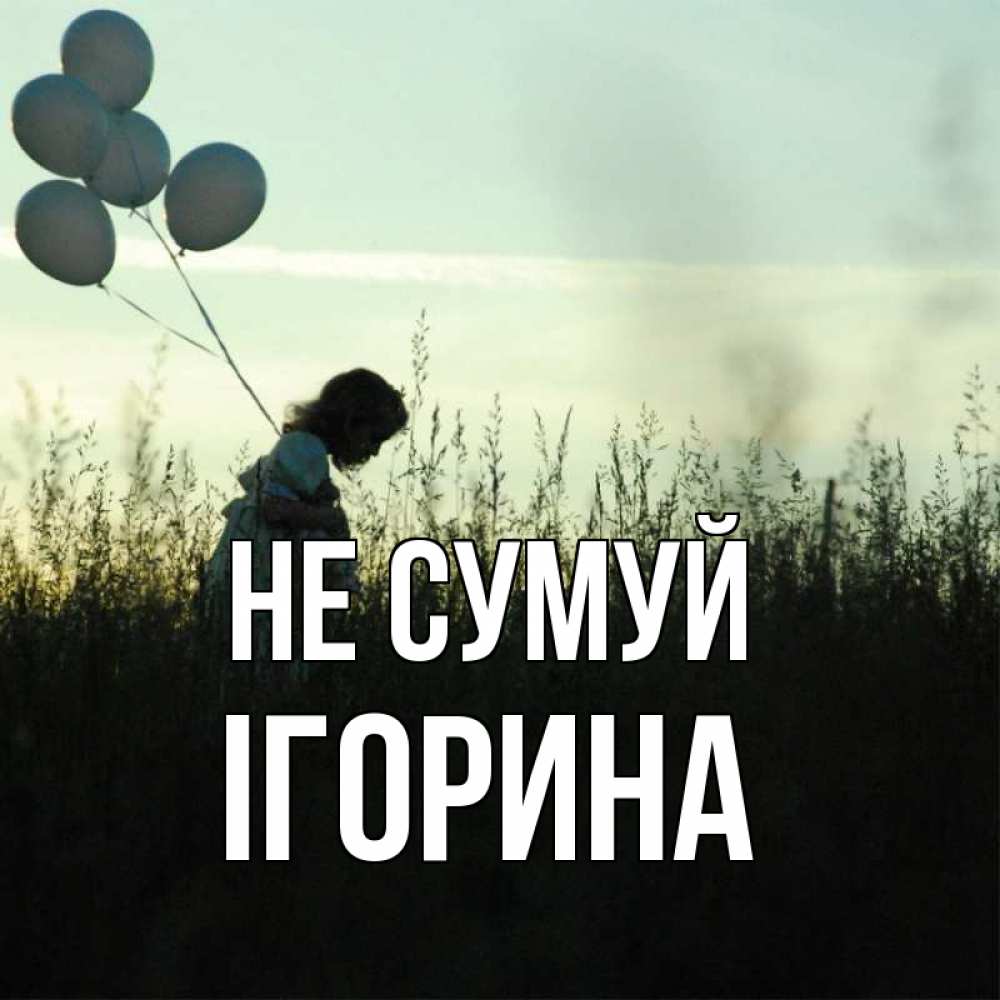 Открытка на каждый день з підписом, Ігорина Не сумуй ребенок Прикольна листівка з побажанням онлайн скачати безкоштовно 