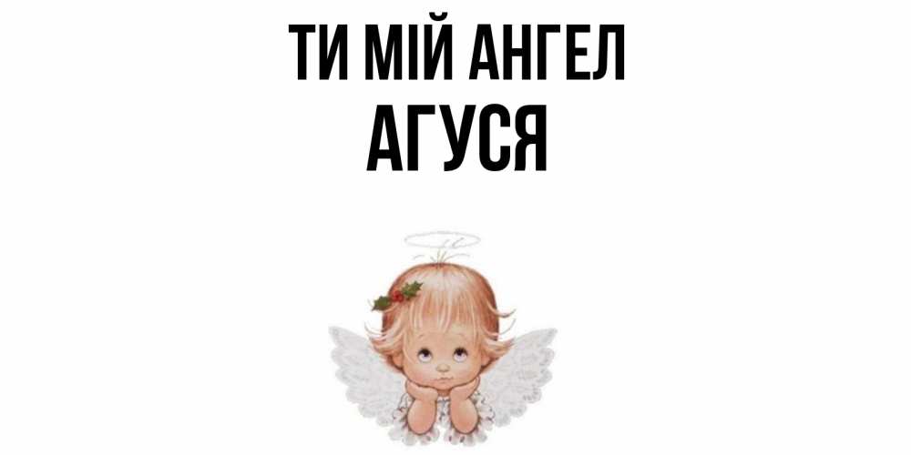 Открытка на каждый день з підписом, Агуся Ти мій ангел ангел Прикольна листівка з побажанням онлайн скачати безкоштовно 