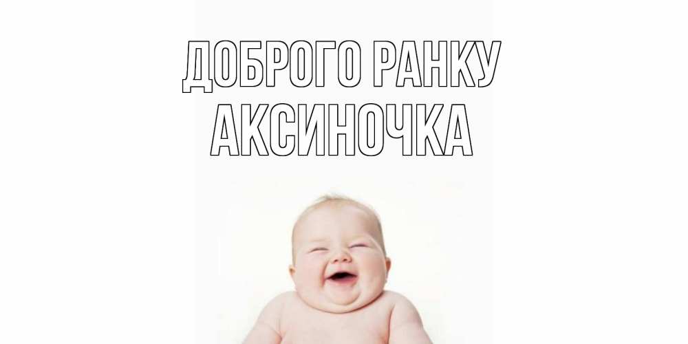 Открытка на каждый день з підписом, Аксиночка Доброго ранку малыш с улыбкой Прикольна листівка з побажанням онлайн скачати безкоштовно 