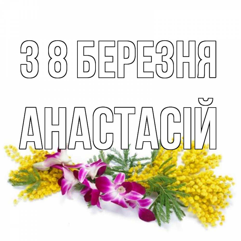 Открытка на каждый день з підписом, Анастасій З 8 БЕРЕЗНЯ открытка на международный женский день с цветами  1 Прикольна листівка з побажанням онлайн скачати безкоштовно 