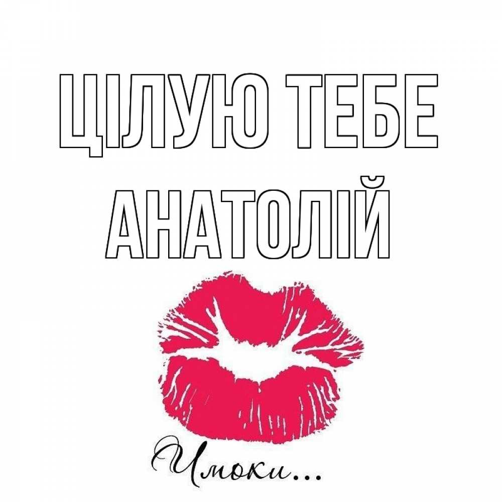 Открытка на каждый день з підписом, Анатолій Цілую тебе поцелуй с подписью Прикольна листівка з побажанням онлайн скачати безкоштовно 