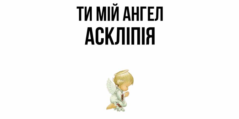 Открытка на каждый день з підписом, Аскліпія Ти мій ангел ангел Прикольна листівка з побажанням онлайн скачати безкоштовно 