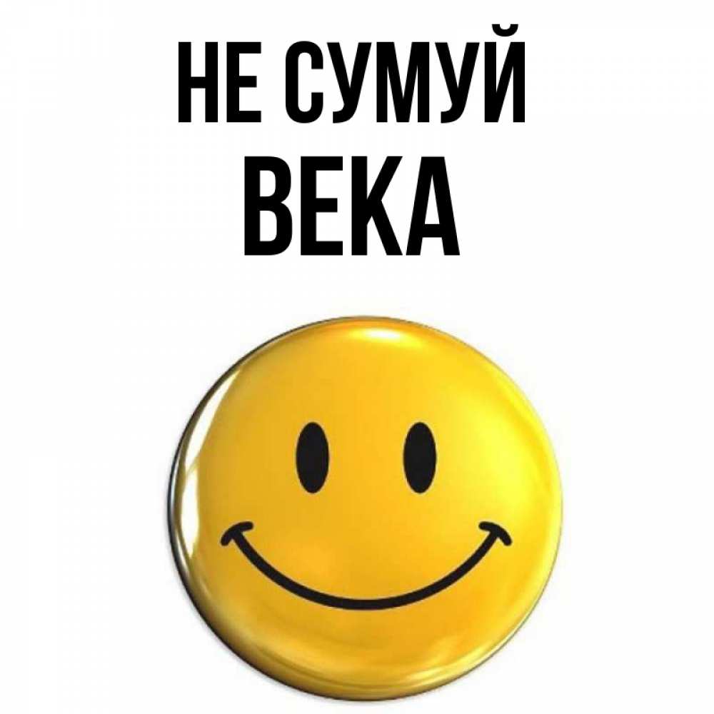 Открытка на каждый день з підписом, Века Не сумуй триде смайл Прикольна листівка з побажанням онлайн скачати безкоштовно 
