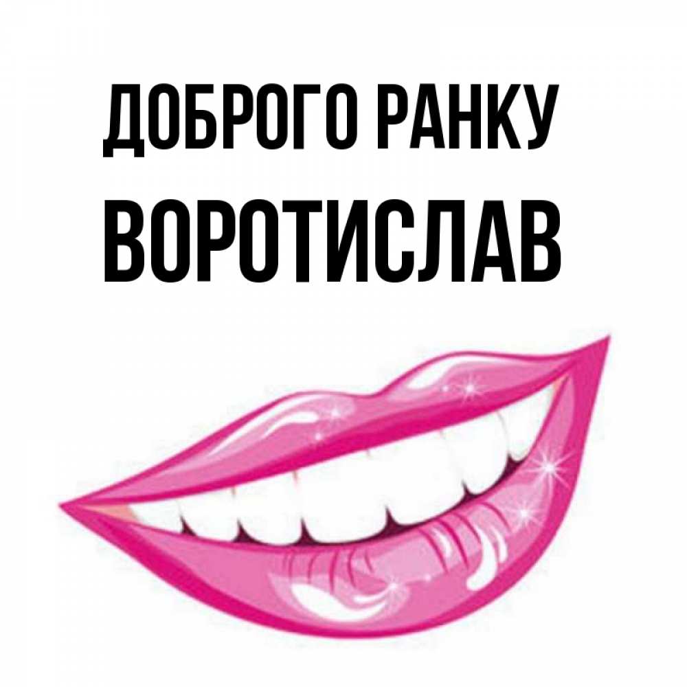 Открытка на каждый день з підписом, Воротислав Доброго ранку розовые губы и белые зубы Прикольна листівка з побажанням онлайн скачати безкоштовно 