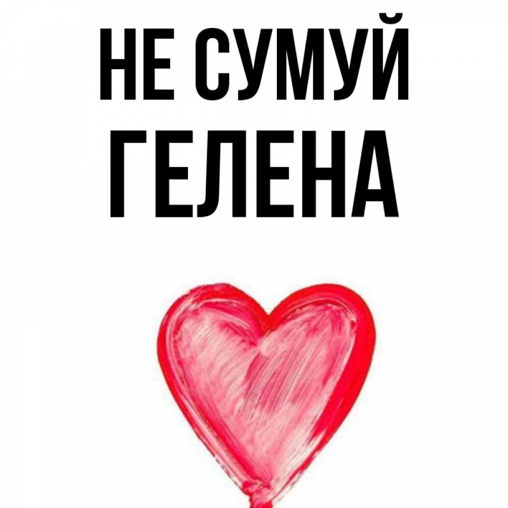Открытка на каждый день з підписом, Гелена Не сумуй сердечко Прикольна листівка з побажанням онлайн скачати безкоштовно 