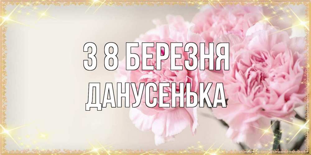Открытка на каждый день з підписом, Данусенька З 8 БЕРЕЗНЯ открытка с розовыми цветами в рамочке с подписью на 8 марта Прикольна листівка з побажанням онлайн скачати безкоштовно 