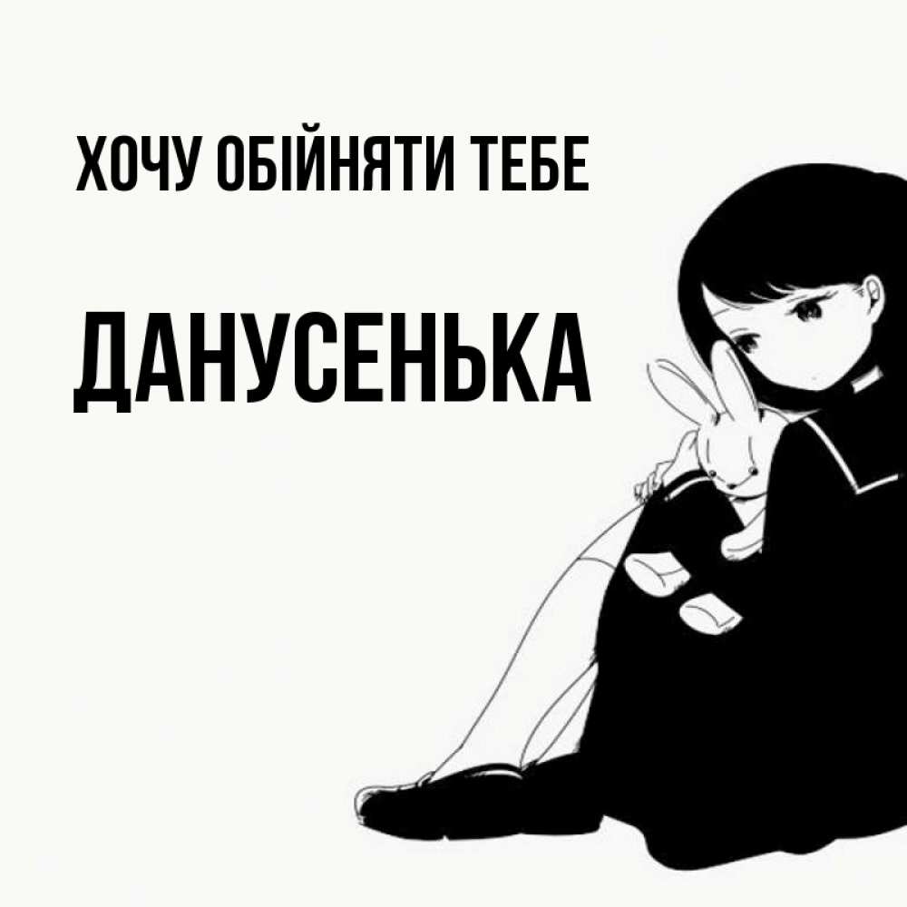 Открытка на каждый день з підписом, Данусенька Хочу обійняти тебе чернобелая картнка Прикольна листівка з побажанням онлайн скачати безкоштовно 