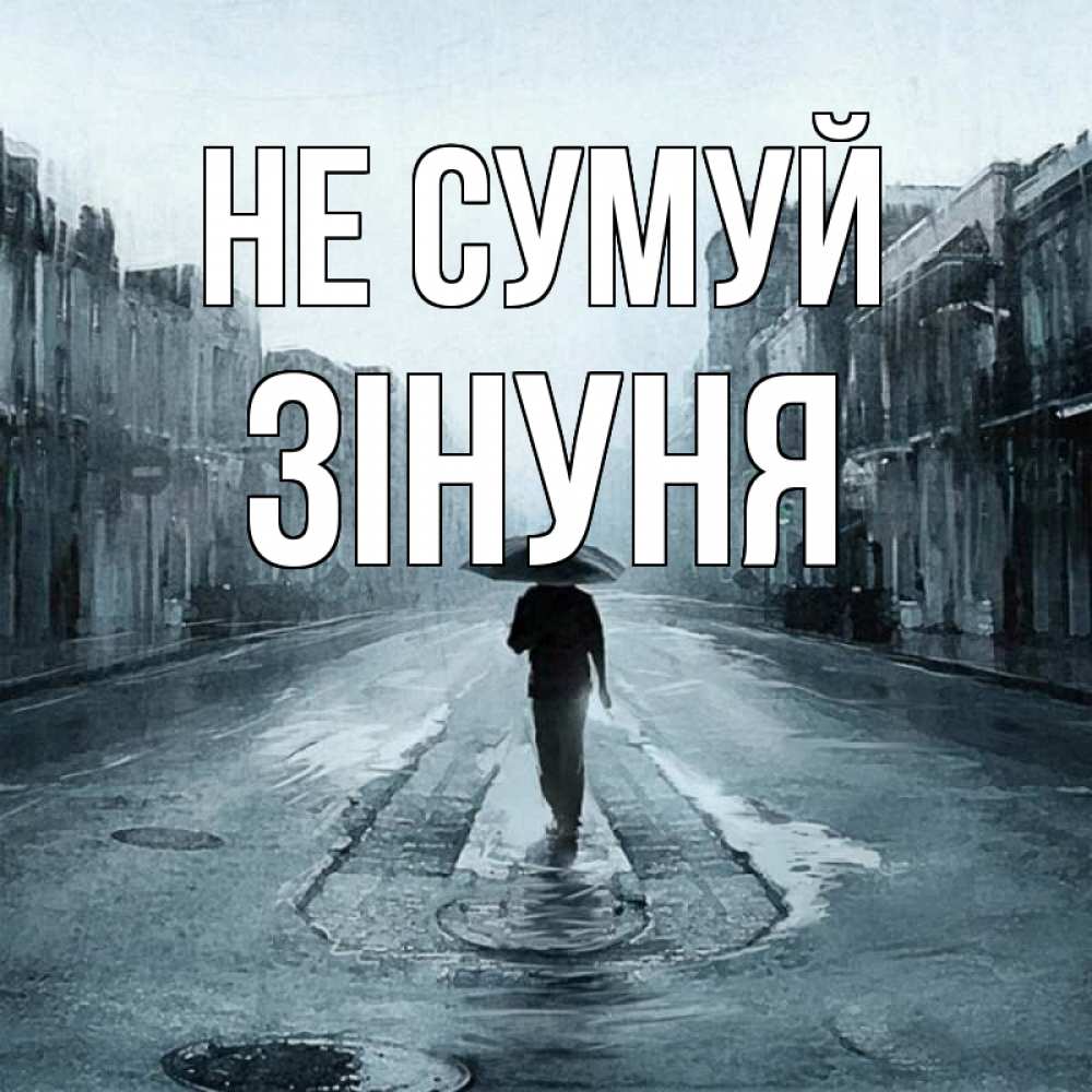 Открытка на каждый день з підписом, Зінуня Не сумуй опустевшая улица Прикольна листівка з побажанням онлайн скачати безкоштовно 